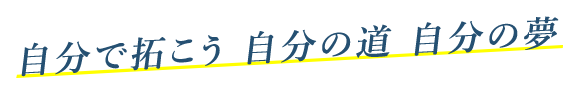 自分で拓こう 自分の道 自分の夢